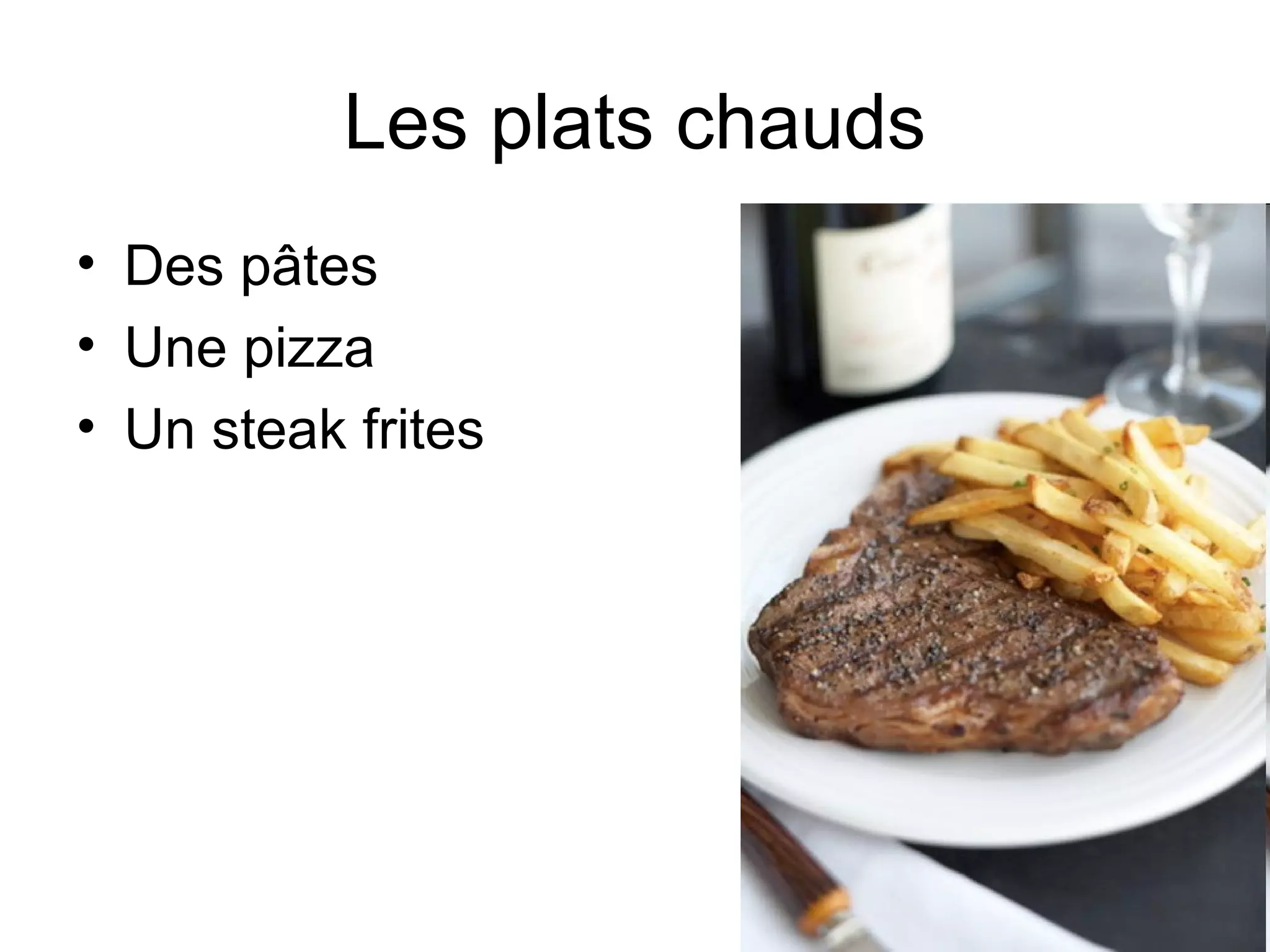 Les plats chauds
• Des pâtes
• Une pizza
• Un steak frites

 