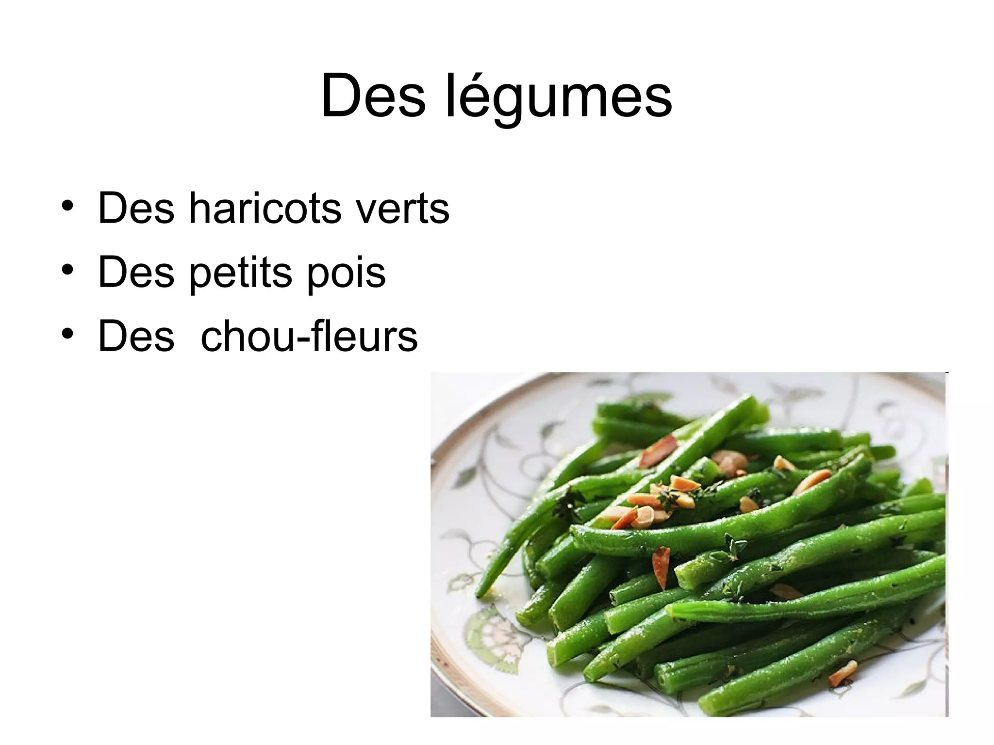 Des légumes
• Des haricots verts
• Des petits pois
• Des chou-fleurs

 