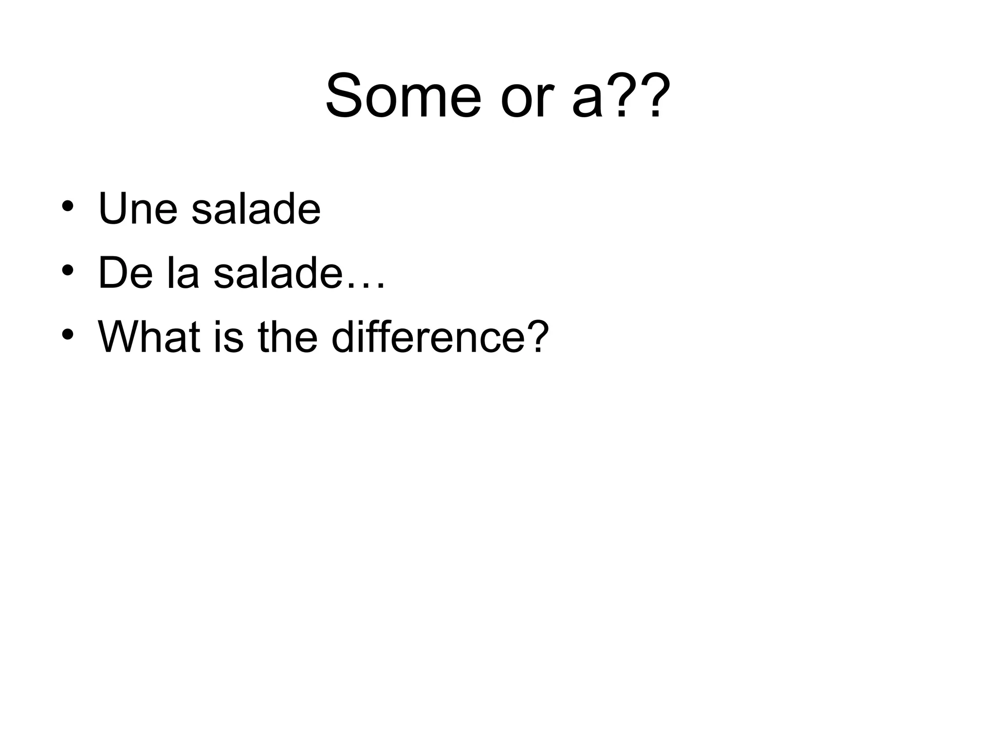Some or a??
• Une salade
• De la salade…
• What is the difference?

 