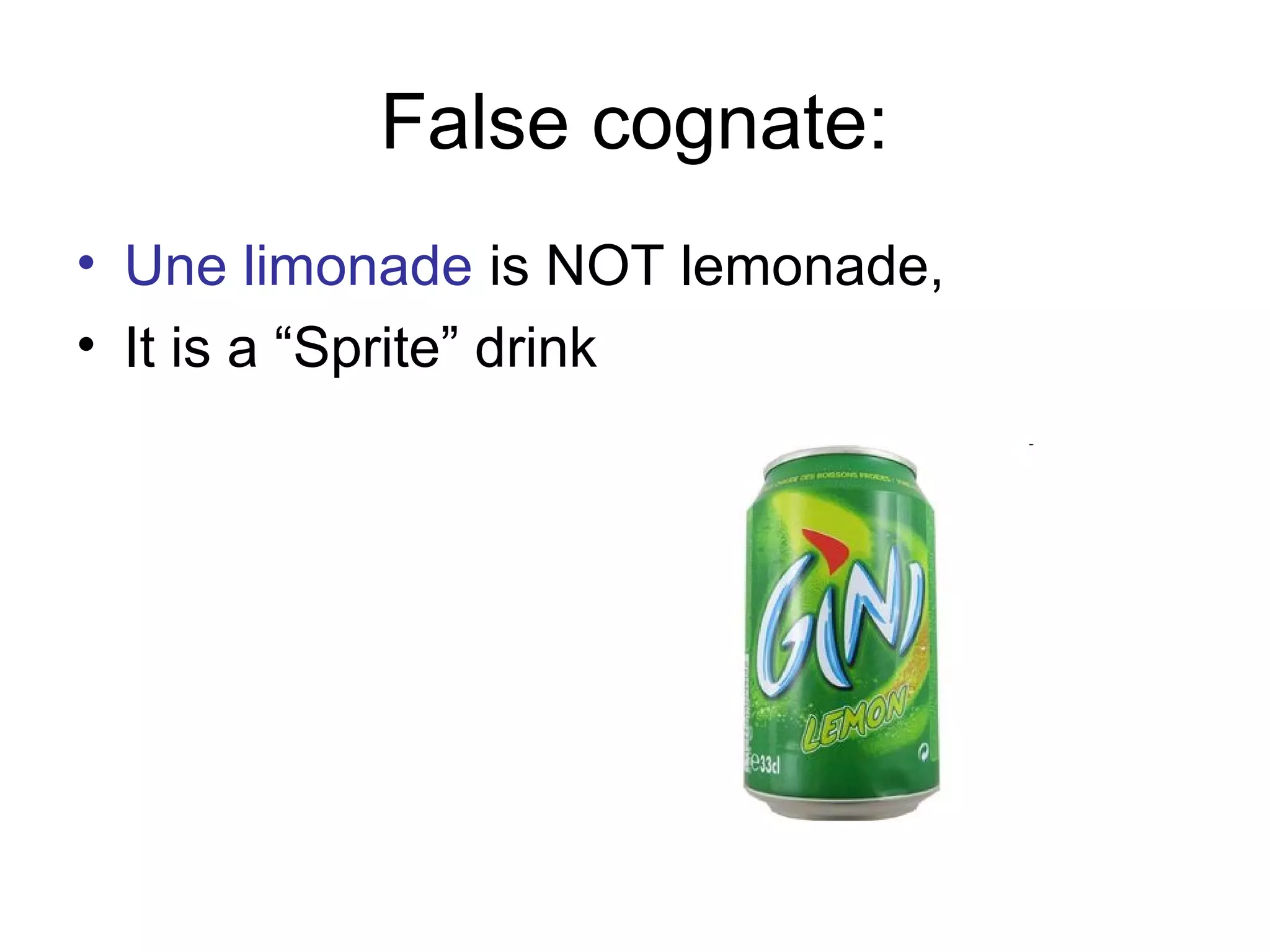 False cognate:
• Une limonade is NOT lemonade,
• It is a “Sprite” drink

 