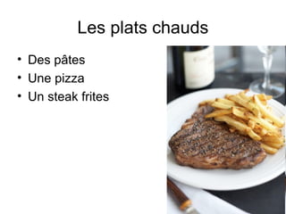 Les plats chauds
• Des pâtes
• Une pizza
• Un steak frites

 