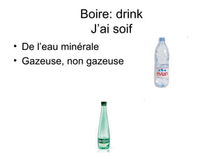 Boire: drink
J’ai soif
• De l’eau minérale
• Gazeuse, non gazeuse

 