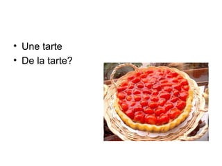 • Une tarte
• De la tarte?

 