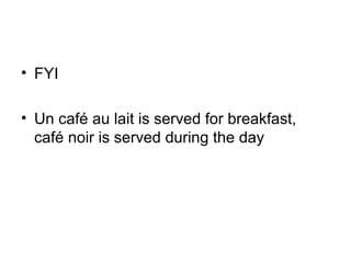 • FYI
• Un café au lait is served for breakfast,
café noir is served during the day

 
