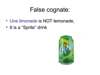 False cognate:
• Une limonade is NOT lemonade,
• It is a “Sprite” drink

 