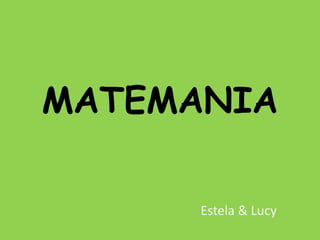 MATEMANIA 
Estela & Lucy 
 