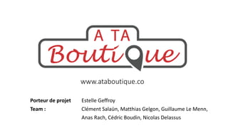 www.ataboutique.co
Porteur de projet
Team :

Estelle Geffroy
Clément Salaün, Matthias Gelgon, Guillaume Le Menn,
Anas Rach, Cédric Boudin, Nicolas Delassus

 