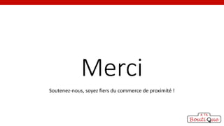 Merci
Soutenez-nous, soyez fiers du commerce de proximité !

 