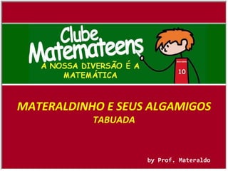 by Prof. Materaldo MATERALDINHO E SEUS ALGAMIGOS TABUADA 