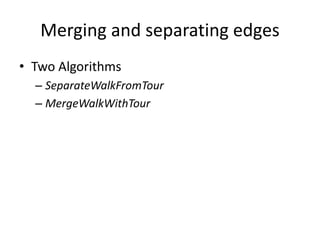 Merging and separating edges
• Two Algorithms
– SeparateWalkFromTour
– MergeWalkWithTour
 