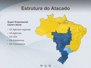 Estrutura do Atacado

Super Empresarial
Centro Norte

• XX Agências regionais
• XX Agências
• XX CSA
• XX Plataformas
• XX Funcionários
 