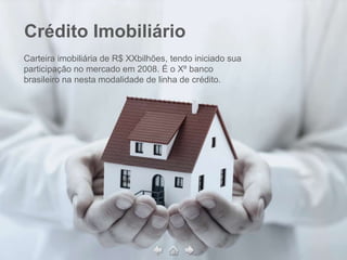 Crédito Imobiliário
Carteira imobiliária de R$ XXbilhões, tendo iniciado sua
participação no mercado em 2008. É o Xº banco
brasileiro na nesta modalidade de linha de crédito.
 