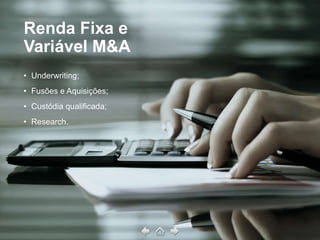 Renda Fixa e
Variável M&A
• Underwriting;
• Fusões e Aquisições;
• Custódia qualificada;
• Research.
 