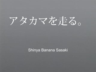 アタカマを走る。

 Shinya Banana Sasaki
 