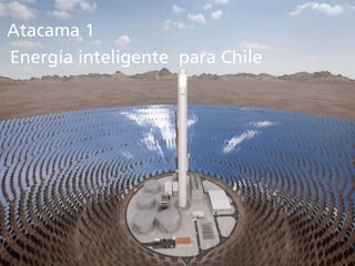 Atacama 1:
Energía
inteligente para
Chile
Energía inteligente para Chile
Atacama 1
 
