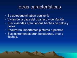 otras características Se autodenominaban aonikenk Vivian de la caza del guanaco y del ñandú Sus viviendas eran tiendas hechas de palos y pieles Realizaron importantes pinturas rupestres Sus instrumentos eran boleadoras, arco y flechas. 