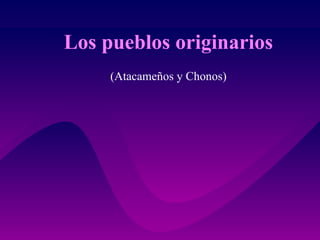 Los pueblos originarios (Atacameños y Chonos) 