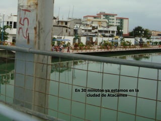 En 30 minutos ya estamos en la
ciudad de Atacames