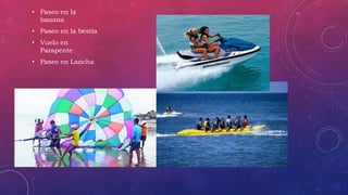 • Paseo en la
banana
• Paseo en la bestia
• Vuelo en
Parapente
• Paseo en Lancha
 