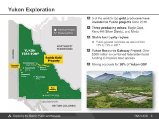 TSX-V:ATC
Yukon Exploration
5
5 of the world’s top gold producers have
invested in Yukon projects since 2016
Three producing mines: Eagle Gold,
Keno Hill Silver District, and Minto
Stable tax/royalty regime
Yukon general corporate tax rate cut from
15% to 12% in 2017
Yukon Resource Gateway Project: Over
$360 million in combined federal/territorial
funding to improve road access
Mining accounts for 20% of Yukon GDP
Exploring for Gold in Yukon and Nevada
 