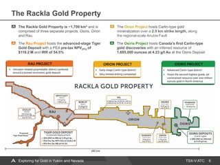 TSX-V:ATC
The Rau Project hosts the advanced-stage Tiger
Gold Deposit with a PEA pre-tax NPV(5%) of
$118.2 M and IRR of 54.5%
The Rackla Gold Property
6
The Osiris Project hosts Canada’s first Carlin-type
gold discoveries with an inferred resource of
1,685,000 ounces at 4.23 g/t Au at the Osiris Deposit
The Orion Project hosts Carlin-type gold
mineralization over a 2.5 km strike length, along
the regional-scale Anubis Fault
The Rackla Gold Property is ~1,700 km² and is
comprised of three separate projects: Osiris, Orion
and Rau.
Exploring for Gold in Yukon and Nevada
 