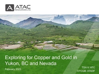 TSX-V: ATC
OTCQB: ATADF
February 2023
Exploring for Copper and Gold in
Yukon, BC and Nevada
 