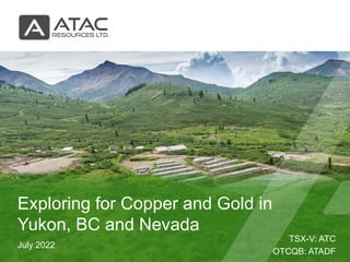 TSX-V: ATC
OTCQB: ATADF
July 2022
Exploring for Copper and Gold in
Yukon, BC and Nevada
 