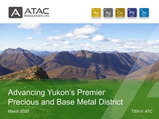 TSX-V: ATCMarch 2020
Advancing Yukon’s Premier
Precious and Base Metal District
 