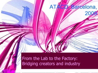 From the Lab to the Factory: Bridging creators and industry ATACD, Barcelona, 2009 