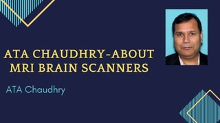 ATA Chaudhry
ATA CHAUDHRY-ABOUT
MRI BRAIN SCANNERS
 