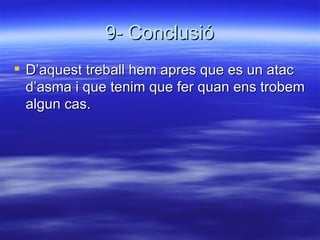 9- Conclusió D’aquest treball hem apres que es un atac d’asma i que tenim que fer quan ens trobem algun cas. 