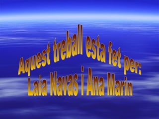 Aquest treball esta fet per: Laia Navas i Ana Marin 
