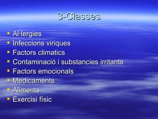 3-Classes Al·lergies Infeccions viriques Factors climatics Contaminació i substancies irritants Factors emocionals Medicaments  Aliments Exercisi físic 