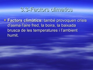 3.3-Factors climatics Factors climàtics:  també provoquen crisis d'asma l'aire fred, la boira, la baixada brusca de les temperatures i l’ambient humit.  