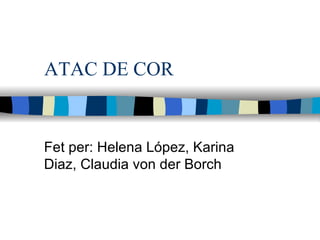 ATAC DE COR Fet per: Helena López, Karina Diaz, Claudia von der Borch 