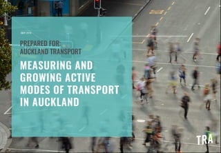 MEASURING AND
GROWING ACTIVE
MODES OF TRANSPORT
IN AUCKLAND
PREPARED FOR:
AUCKLAND TRANSPORT
JULY 2016
 