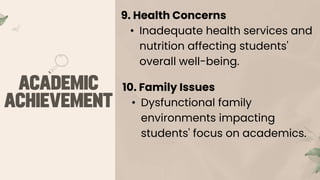 9. Health Concerns
• Inadequate health services and
nutrition affecting students'
overall well-being.
10. Family Issues
• Dysfunctional family
environments impacting
students' focus on academics.
 