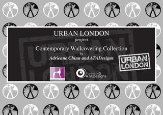 URBAN LONDON
                project

Contemporary Wallcovering Collection
                  by
     Adrienne Chinn and ATADesigns
 