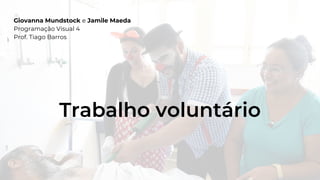 Trabalho voluntário
Giovanna Mundstock e Jamile Maeda
Programação Visual 4
Prof. Tiago Barros
 