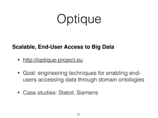 Optique
Scalable, End-User Access to Big Data
• http://optique-project.eu
• Goal: engineering techniques for enabling end-
users accessing data through domain ontologies
• Case studies: Statoil, Siemens
61
 