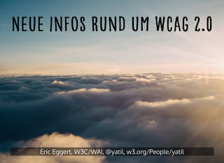 Neue Infos rund um WCAG 2.0Neue Infos rund um WCAG 2.0Neue Infos rund um WCAG 2.0Neue Infos rund um WCAG 2.0
Eric Eggert, W3C/WAI, @yatil, w3.org/People/yatil
 