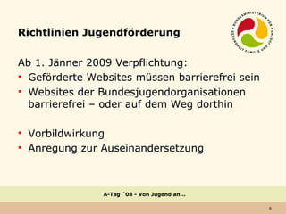 Richtlinien Jugendförderung <ul><li>Ab 1. Jänner 2009 Verpflichtung: </li></ul><ul><li>Geförderte Websites müssen barriere...