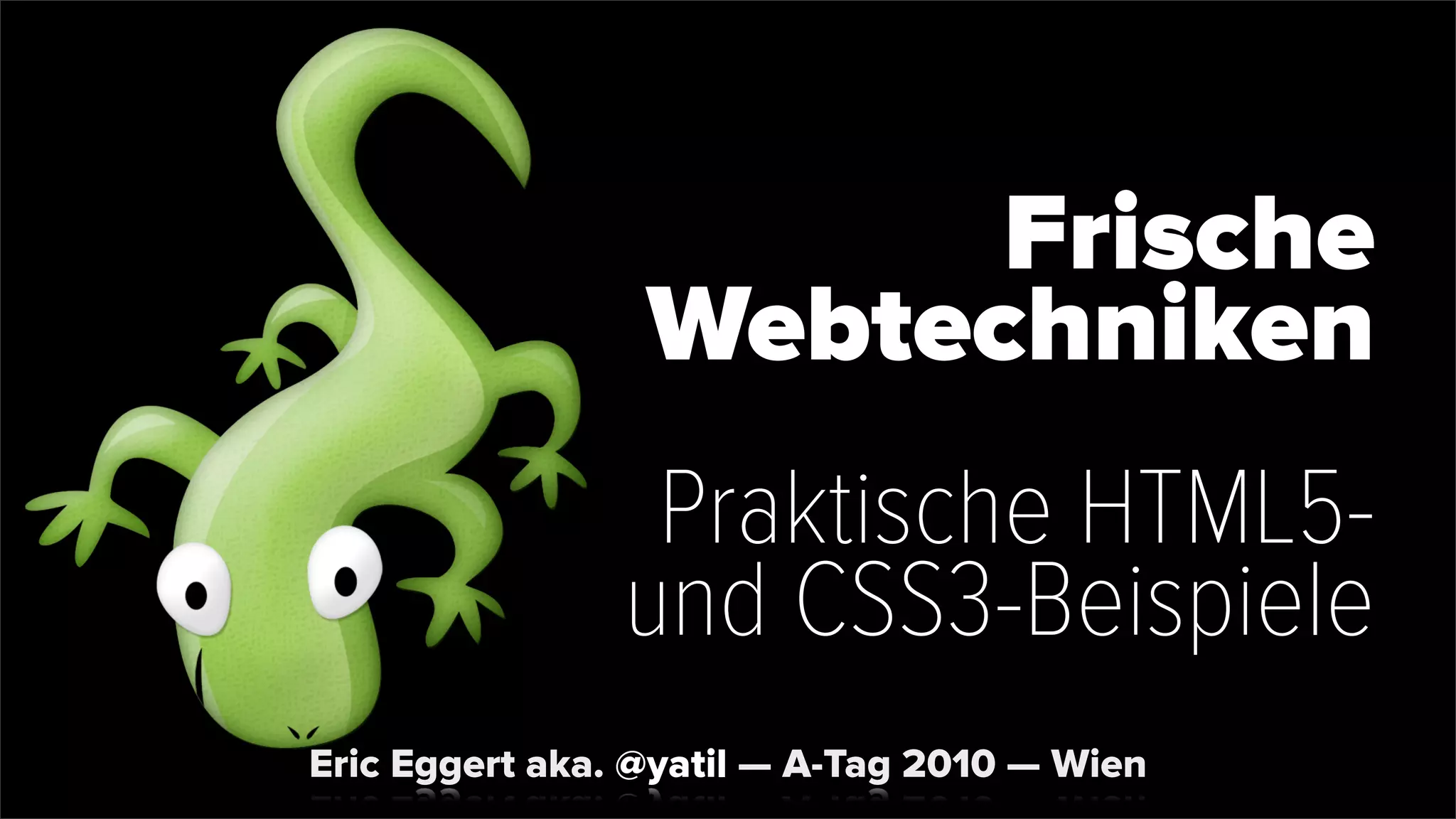 Frische
Webtechniken
Praktische HTML5-
und CSS3-Beispiele
Eric Eggert aka. @yatil — A-Tag 2010 — Wien
 
