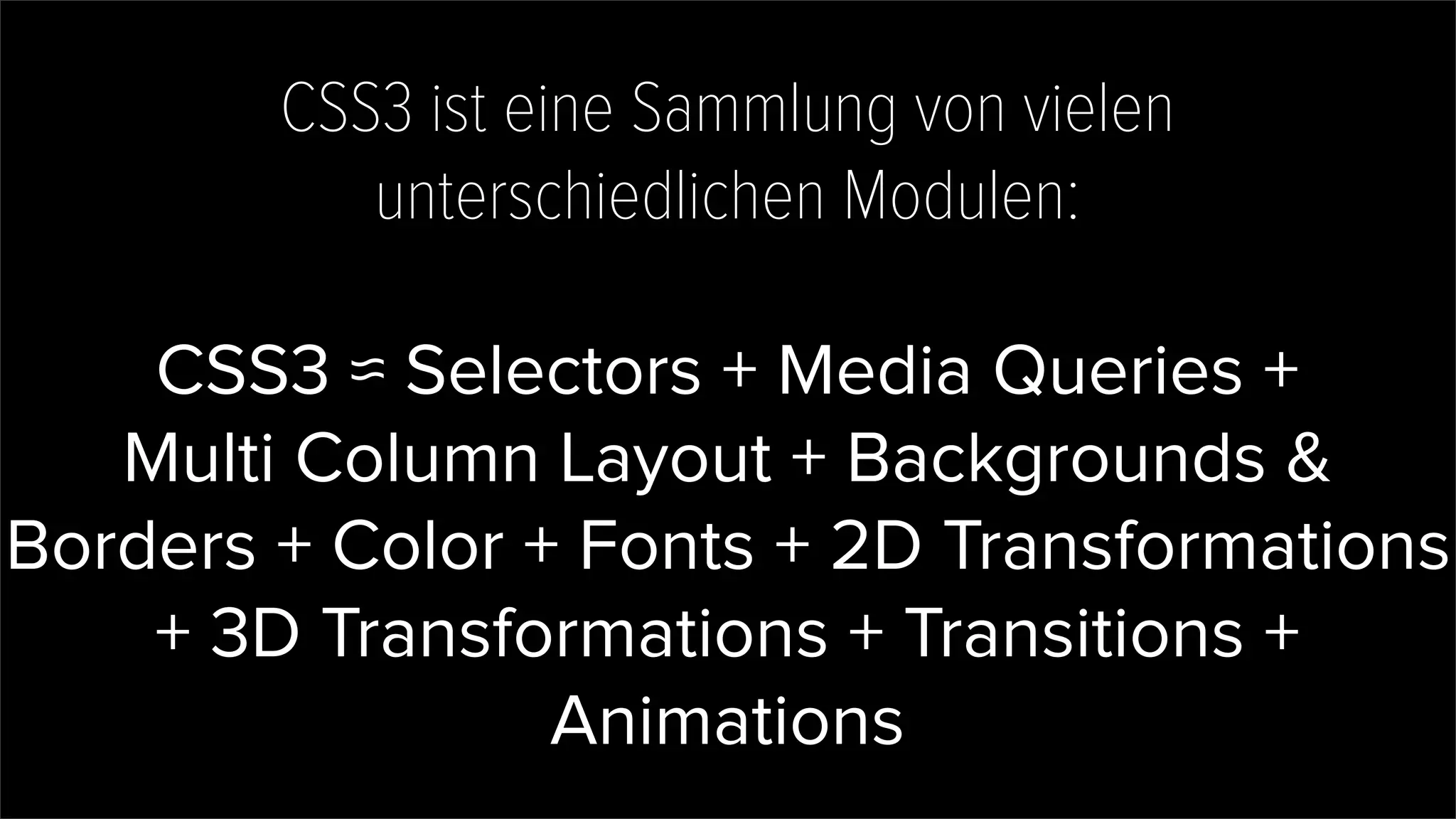 CSS3 ist eine Sammlung von vielen
unterschiedlichen Modulen:
CSS3 ≈ Selectors + Media Queries +
Multi Column Layout + Backgrounds &
Borders + Color + Fonts + 2D Transformations
+ 3D Transformations + Transitions +
Animations
 
