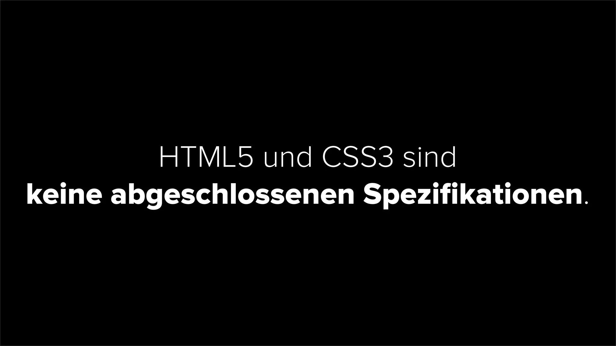 HTML5 und CSS3 sind
keine abgeschlossenen Speziﬁkationen.
 