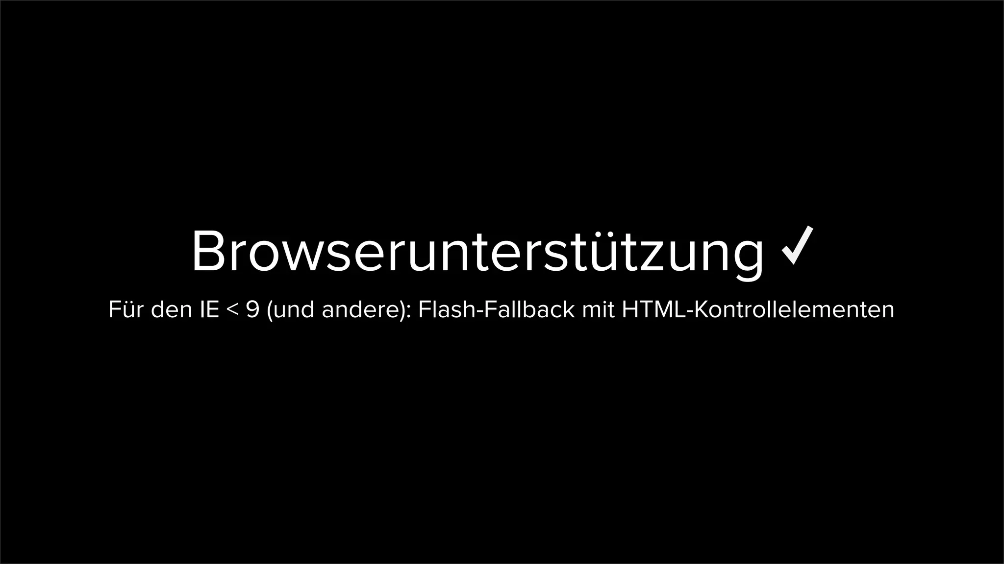 Browserunterstützung
Für den IE < 9 (und andere): Flash-Fallback mit HTML-Kontrollelementen
 