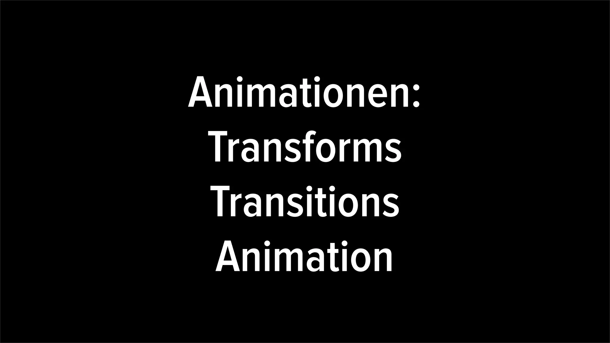 Animationen:
Transforms
Transitions
Animation
 