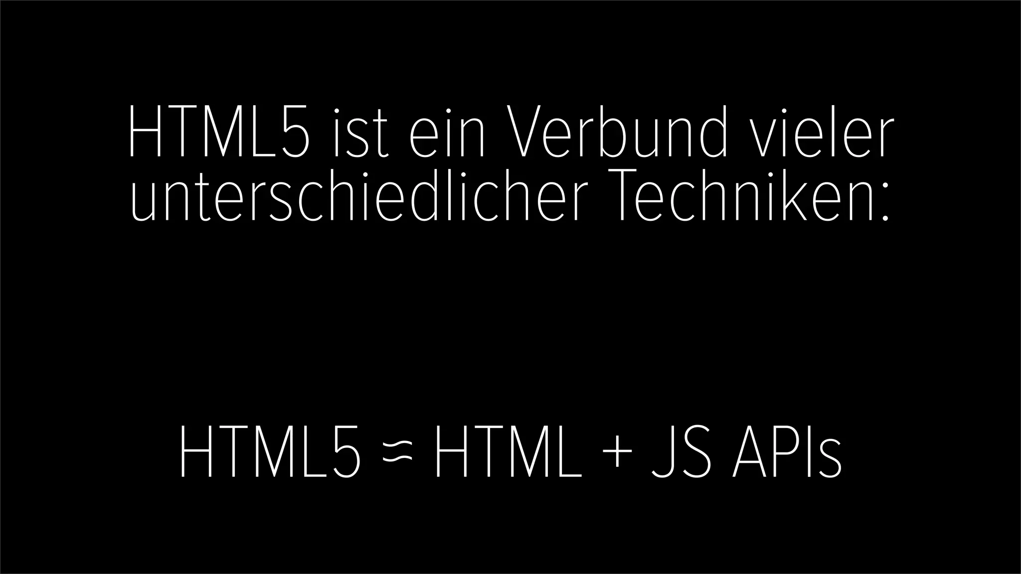 HTML5 ist ein Verbund vieler
unterschiedlicher Techniken:
HTML5 ≈ HTML + JS APIs
 