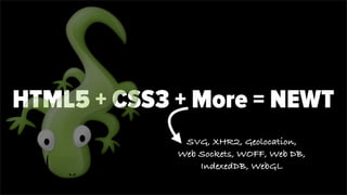 HTML5 + CSS3 + More = NEWT
SVG, XHR2, Geolocation,
Web Sockets, WOFF, Web DB,
IndexedDB, WebGL
 