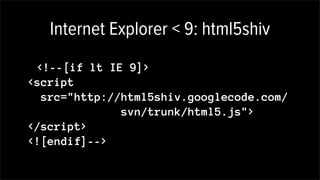 Internet Explorer < 9: html5shiv
<!--[if lt IE 9]>
<script
src="http://html5shiv.googlecode.com/
svn/trunk/html5.js">
</script>
<![endif]-->
 